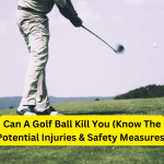 Can A Golf Ball Kill You (Know The Potential Injuries & Safety Measures)