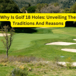 Why Is Golf 18 Holes: Unveiling The Traditions And Reasons