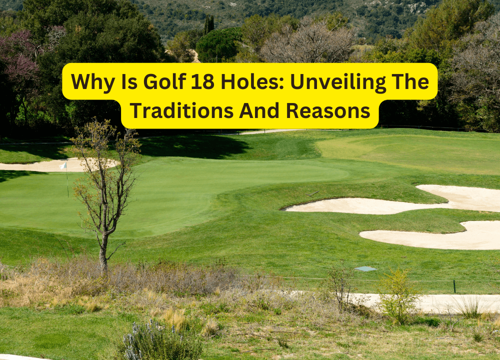 Why Is Golf 18 Holes: Unveiling The Traditions And Reasons
