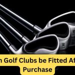Can Golf Clubs be Fitted After Purchase